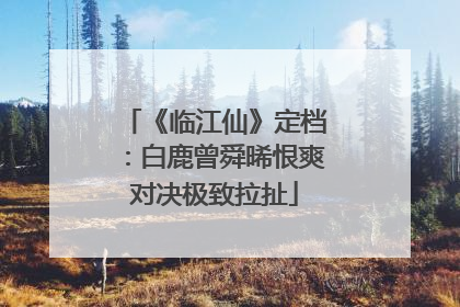 《临江仙》定档：白鹿曾舜晞恨爽对决极致拉扯