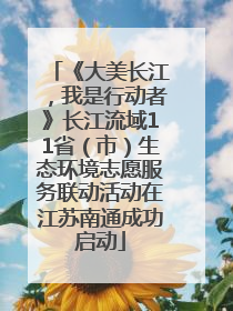 《大美长江，我是行动者》长江流域11省（市）生态环境志愿服务联动活动在江苏南通成功启动