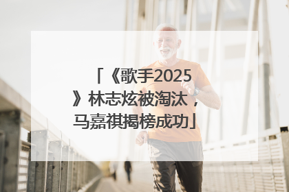 《歌手2025》林志炫被淘汰，马嘉祺揭榜成功