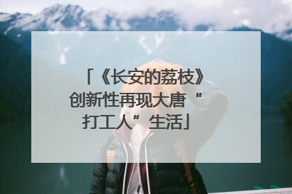《长安的荔枝》创新性再现大唐“打工人”生活