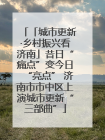 「城市更新·乡村振兴看济南」昔日“痛点”变今日“亮点” 济南市市中区上演城市更新“三部曲”