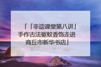 「非遗课堂第八讲」手作古法驱蚊香饰走进商丘市新华书店