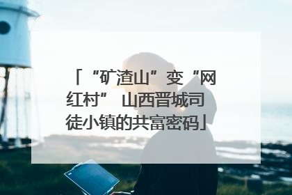 “矿渣山”变“网红村” 山西晋城司徒小镇的共富密码
