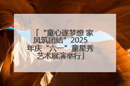 “童心逐梦想 家风筑团结”2025年庆“六一”童星秀艺术展演举行