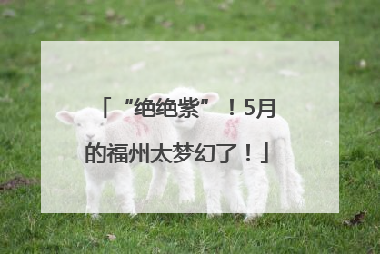 “绝绝紫”！5月的福州太梦幻了！