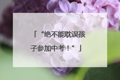 “绝不能耽误孩子参加中考！”