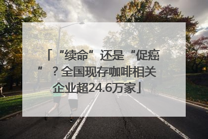 “续命”还是“促癌”？全国现存咖啡相关企业超24.6万家
