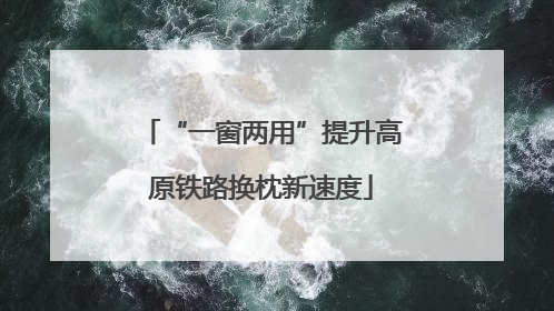 “一窗两用”提升高原铁路换枕新速度