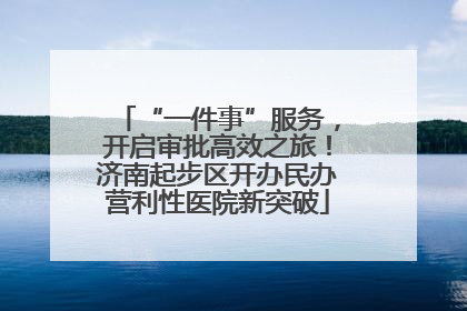 “一件事”服务，开启审批高效之旅！济南起步区开办民办营利性医院新突破