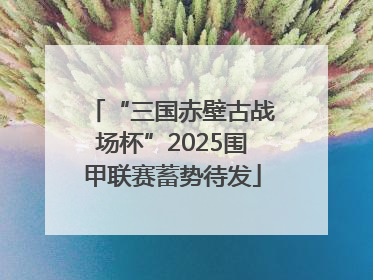 “三国赤壁古战场杯”2025围甲联赛蓄势待发