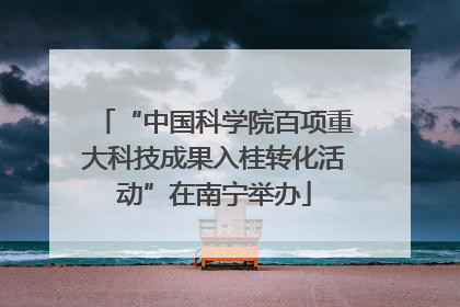 “中国科学院百项重大科技成果入桂转化活动”在南宁举办