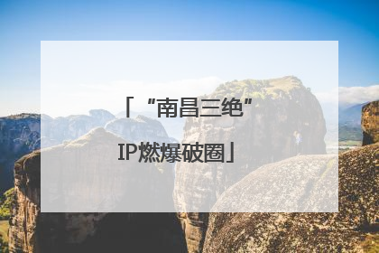 “南昌三绝”IP燃爆破圈