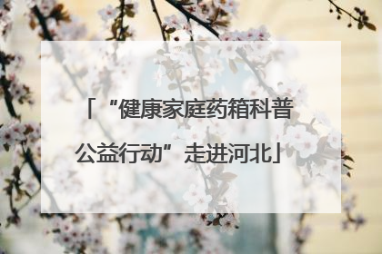 “健康家庭药箱科普公益行动”走进河北