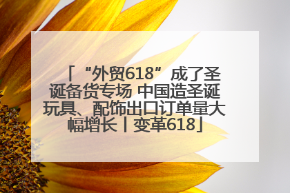 “外贸618”成了圣诞备货专场 中国造圣诞玩具、配饰出口订单量大幅增长丨变革618