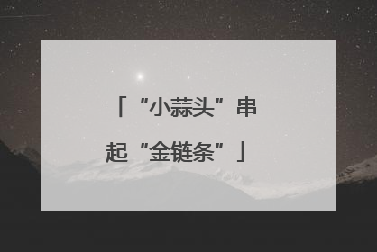 “小蒜头”串起“金链条”