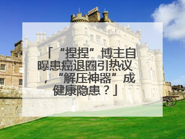 “捏捏”博主自曝患癌退圈引热议，“解压神器”成健康隐患？