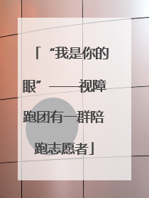“我是你的眼”——视障跑团有一群陪跑志愿者