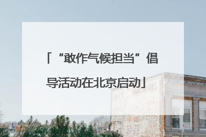 “敢作气候担当”倡导活动在北京启动