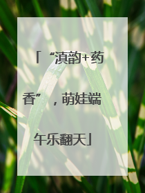 “滇韵+药香”，萌娃端午乐翻天