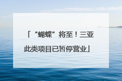 “蝴蝶”将至！三亚此类项目已暂停营业