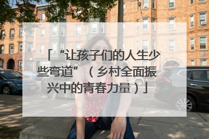 “让孩子们的人生少些弯道”（乡村全面振兴中的青春力量）