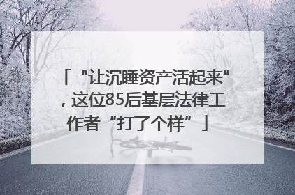 “让沉睡资产活起来”，这位85后基层法律工作者“打了个样”