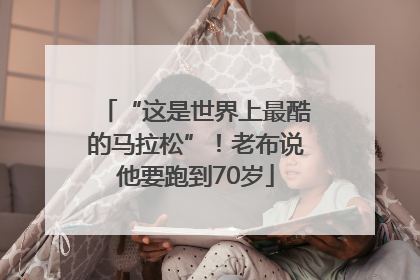“这是世界上最酷的马拉松”！老布说他要跑到70岁