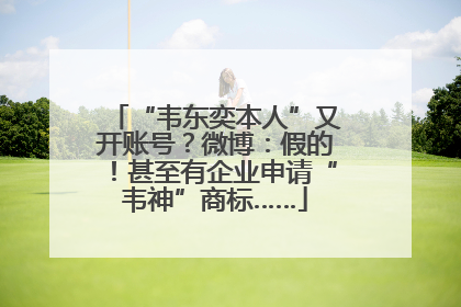 “韦东奕本人”又开账号？微博：假的！甚至有企业申请“韦神”商标……