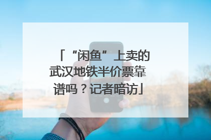 “闲鱼”上卖的武汉地铁半价票靠谱吗？记者暗访
