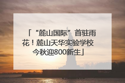 “麓山国际”首驻雨花！麓山天华实验学校今秋迎800新生