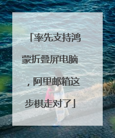 率先支持鸿蒙折叠屏电脑，阿里邮箱这步棋走对了