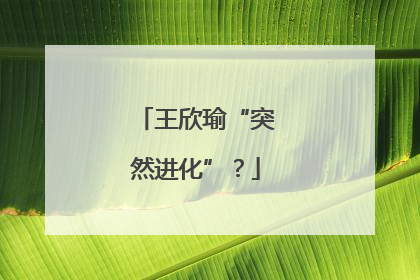 王欣瑜“突然进化”？