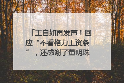 王自如再发声！回应“不看格力工资条”，还感谢了董明珠和雷军｜热财经
