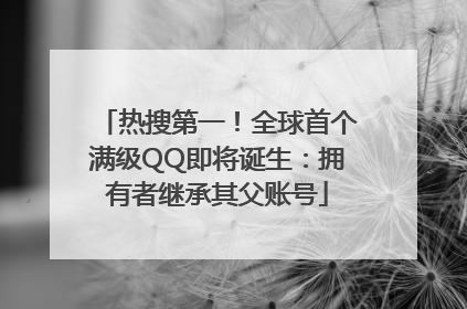 热搜第一！全球首个满级QQ即将诞生：拥有者继承其父账号
