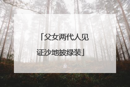 父女两代人见证沙地披绿装