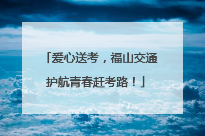 爱心送考，福山交通护航青春赶考路！