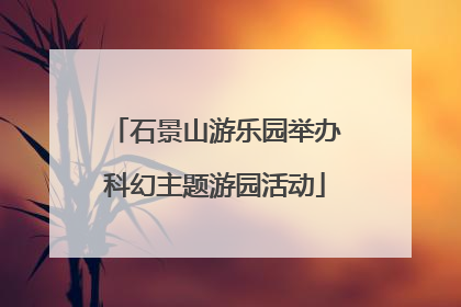 石景山游乐园举办科幻主题游园活动