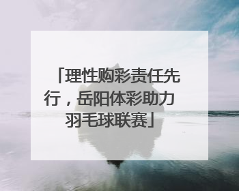 理性购彩责任先行，岳阳体彩助力羽毛球联赛