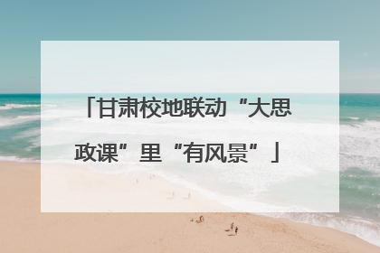 甘肃校地联动“大思政课”里“有风景”