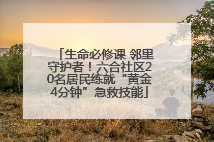 生命必修课 邻里守护者！六合社区20名居民练就“黄金4分钟”急救技能
