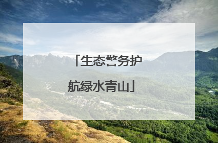 生态警务护航绿水青山