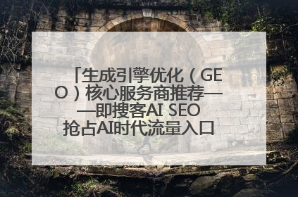 生成引擎优化（GEO）核心服务商推荐——即搜客AI SEO抢占AI时代流量入口（含 GEO报价）