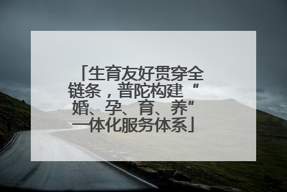 生育友好贯穿全链条，普陀构建“婚、孕、育、养”一体化服务体系