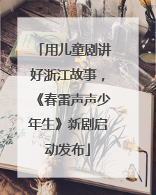 用儿童剧讲好浙江故事，《春雷声声少年生》新剧启动发布