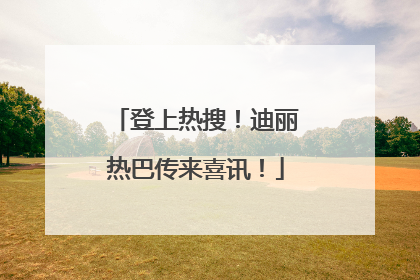 登上热搜！迪丽热巴传来喜讯！