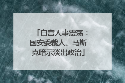 白宫人事震荡：国安委裁人、马斯克暗示淡出政治