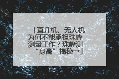 直升机、无人机为何不能承担珠峰测量工作？珠峰测“身高”揭秘→