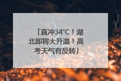 直冲34℃！湖北即将大升温！高考天气有反转