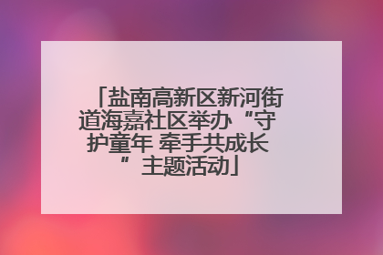 盐南高新区新河街道海嘉社区举办“守护童年 牵手共成长”主题活动