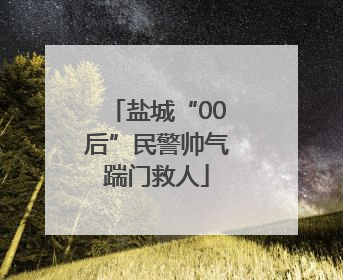 盐城“00后”民警帅气踹门救人